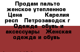 Продам пальто  женское утепленное › Цена ­ 3 000 - Карелия респ., Петрозаводск г. Одежда, обувь и аксессуары » Женская одежда и обувь   